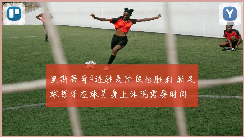 里斯蒂奇4连胜是阶段性胜利 新足球哲学在球员身上体现需要时间