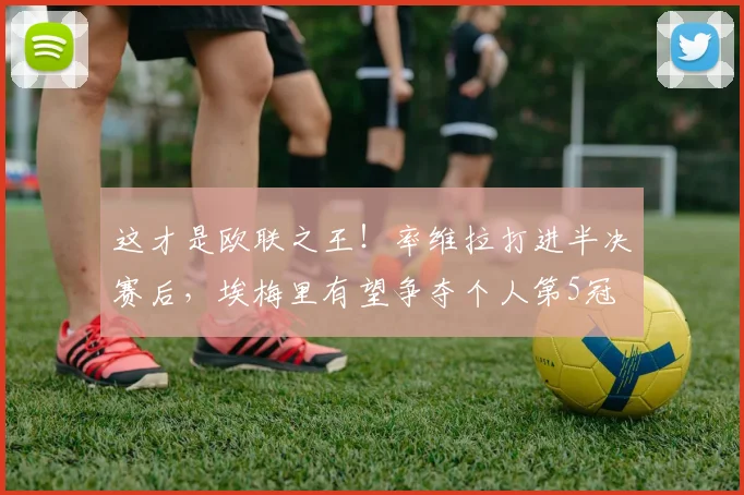 这才是欧联之王！率维拉打进半决赛后，埃梅里有望争夺个人第5冠