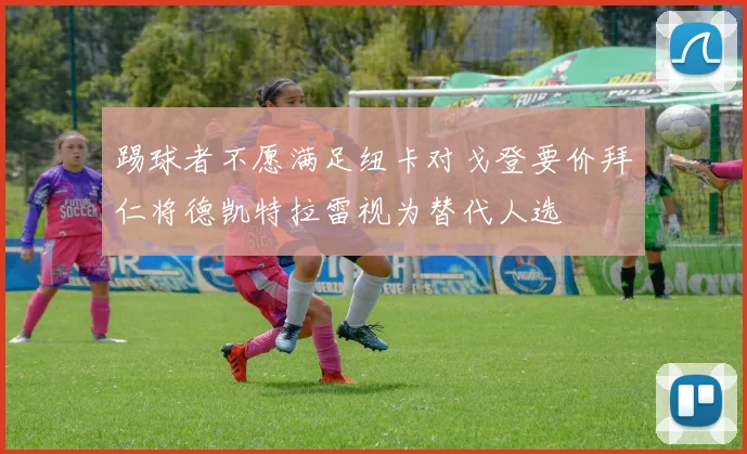 踢球者不愿满足纽卡对戈登要价拜仁将德凯特拉雷视为替代人选