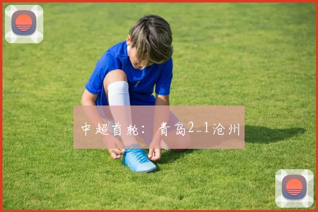 中超首轮：青岛2_1沧州