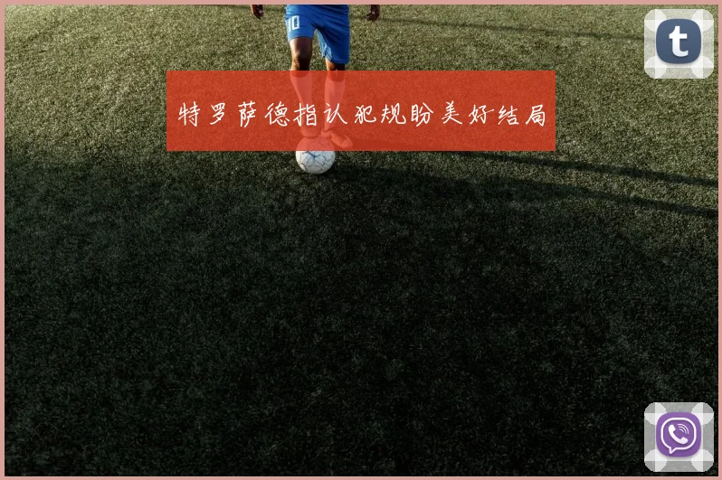 特罗萨德指认犯规盼美好结局