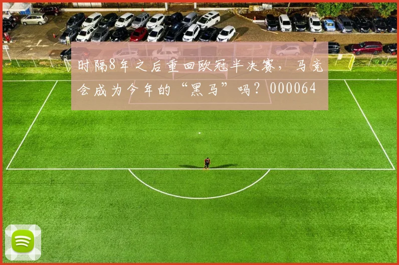 时隔8年之后重回欧冠半决赛，马竞会成为今年的“黑马”吗？0000644