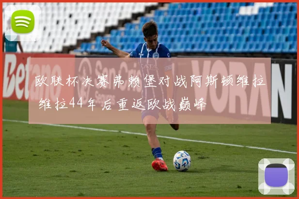 欧联杯决赛弗赖堡对战阿斯顿维拉 维拉44年后重返欧战巅峰