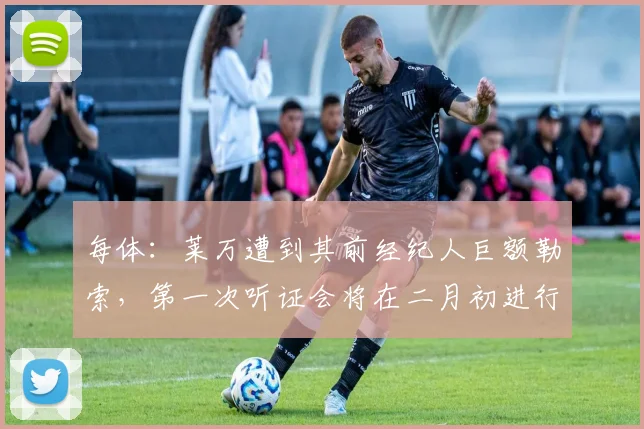 每体：莱万遭到其前经纪人巨额勒索，第一次听证会将在二月初进行