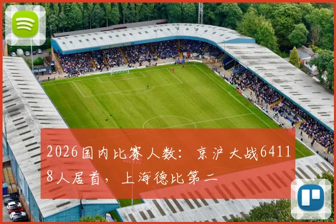 2026国内比赛人数：京沪大战64118人居首，上海德比第二