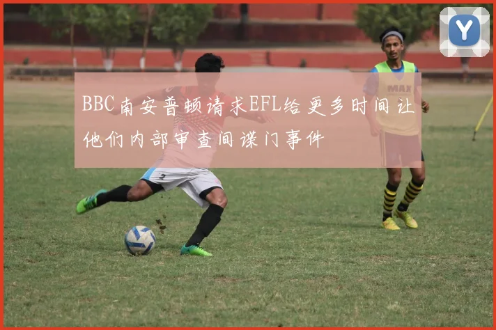 BBC南安普顿请求EFL给更多时间让他们内部审查间谍门事件